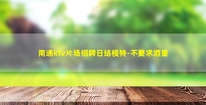 南通ktv片场招聘日结模特-不要求酒量